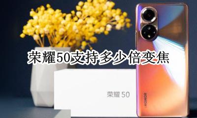荣耀50支持多少倍变焦 荣耀v50几倍光学变焦