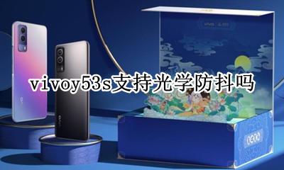 vivo超级防抖功能怎么样 vivoy53s支持光学防抖吗
