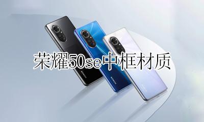 荣耀50se中框材质 荣耀50s边框是塑料的吗
