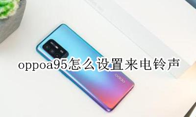 如何设置来电铃声OPPO oppoa95怎么设置来电铃声