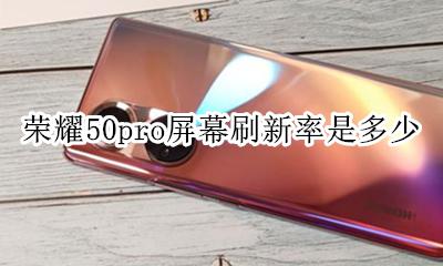 荣耀50i屏幕刷新率 荣耀50pro屏幕刷新率是多少