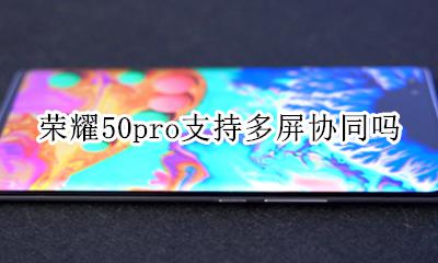 荣耀50pro支持多屏协同吗 荣耀50pro可以多屏协同吗