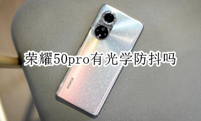 荣耀50pro有光学防抖吗 荣耀50pro拍照防抖效果怎么样