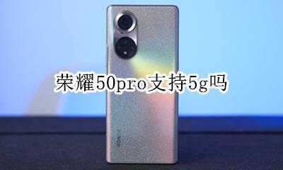 荣耀50pro支持5g吗 荣耀50pro支持50g吗
