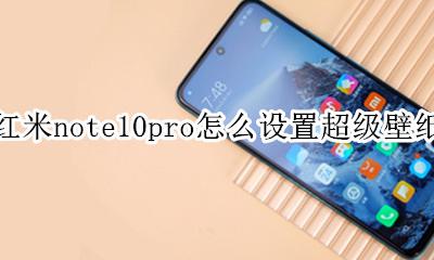 红米note10支不支持超级壁纸 红米note10pro怎么设置超级壁纸