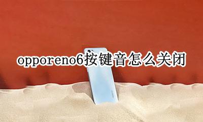 opporeno6按键音怎么关闭 opporeno6如何关闭按键音
