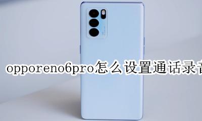 opporeno怎么设置通话自动录音 opporeno6pro怎么设置通话录音