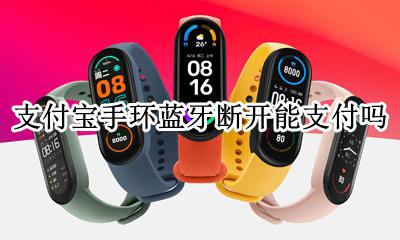 智能手环断开蓝牙还能用吗 支付宝手环蓝牙断开能支付吗