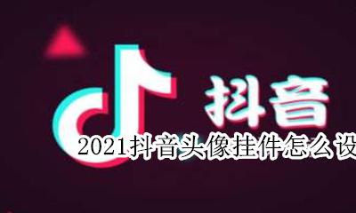 抖音2021头像挂件怎么弄 2021抖音头像挂件怎么设置
