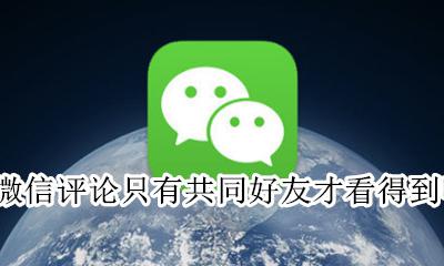 微信评论只有共同好友才看得到吗 共同微信好友评论什么情况下看不到