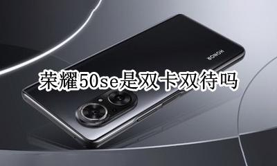 荣耀50se是双卡双待吗 荣耀50s是双卡50g吗