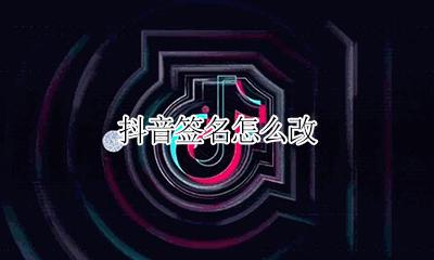 抖音签名怎么改 抖音的签名怎么改