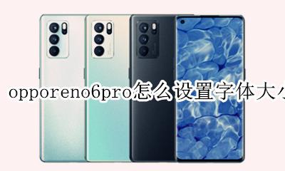 opporeno6怎样设置字体大小 opporeno6pro怎么设置字体大小