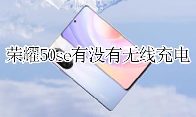 荣耀50s能不能无线充电 荣耀50se有没有无线充电