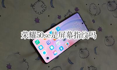 荣耀50是不是屏幕指纹 荣耀50se是屏幕指纹吗