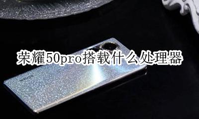 华为荣耀50pro多少钱 荣耀50pro搭载什么处理器