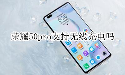 荣耀50可以无线充电吗 荣耀50pro支持无线充电吗