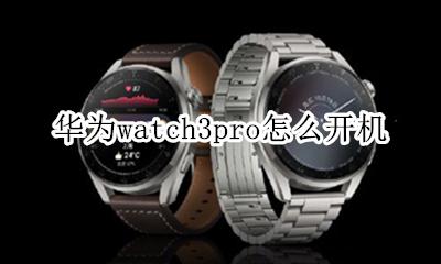 华为watch3怎么开机 华为watch3pro怎么开机