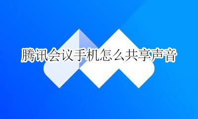 腾讯会议手机怎么共享声音 腾讯会议手机怎么共享屏幕声音
