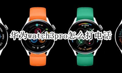 华为手表3如何控制拨打电话 华为watch3pro怎么打电话