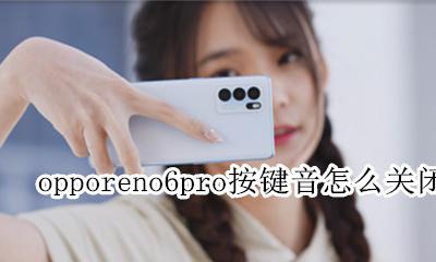opporeno6打字按键音怎么关闭 opporeno6pro按键音怎么关闭