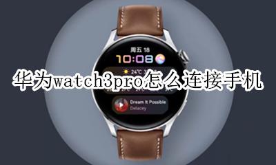 华为watch3pro怎么连接手机 华为watch gt3pro连接手机