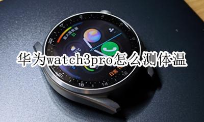 华为如何测体温 华为watch3pro怎么测体温