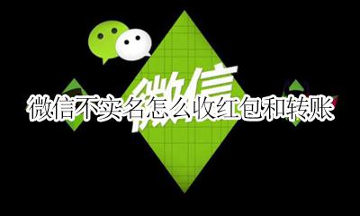 微信不实名怎么收红包和转账 微信红包收不了怎么回事已经实名了