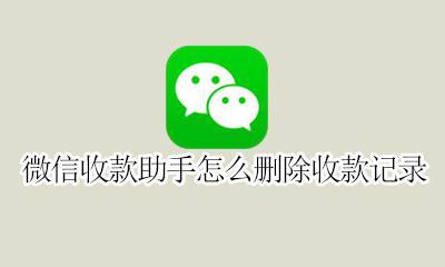 收款助手的收款记录怎么删除 微信收款助手怎么删除收款记录