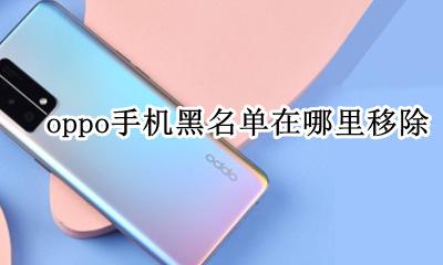 oppo黑名单在哪里解除 oppo手机黑名单在哪里移除