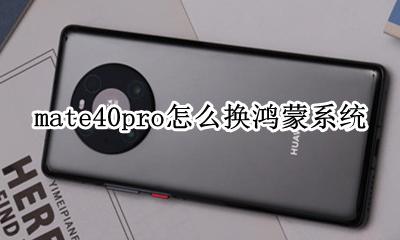 mate40pro升级鸿蒙系统 mate40pro怎么换鸿蒙系统