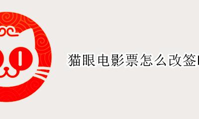 猫眼如何改签电影票 猫眼电影票怎么改签时间