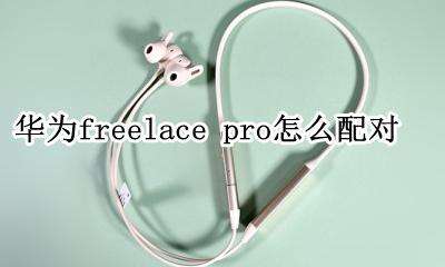 华为freelace pro怎么配对 怎么连接手机