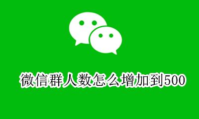 微信群怎么变成500人群 微信群人数怎么增加到500