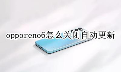 opporeno6怎么关闭自动更新 opporeno6怎么关闭软件自动更新