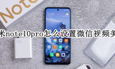小米10微信视频美颜怎么设置 红米note10pro怎么设置微信视频美颜