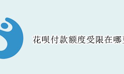 怎么调整花呗付款额度 花呗付款额度受限在哪更改
