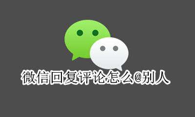 微信回复评论怎么@别人 微信里怎么回复别人的评论内容