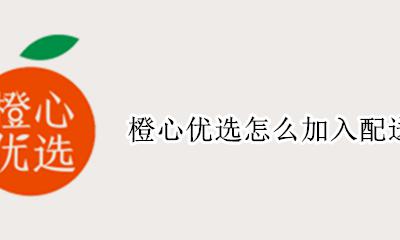 橙心配送司机条件 橙心优选怎么加入配送司机