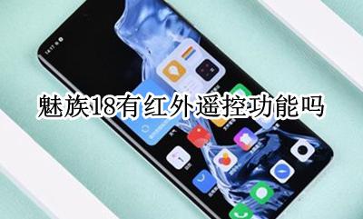 魅族18有红外遥控功能吗 魅族18th有没有红外遥控功能