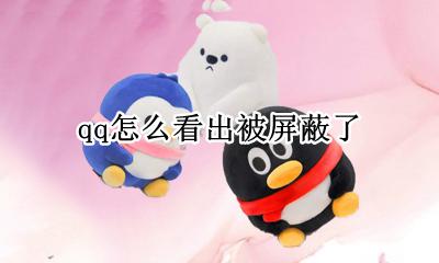 qq怎么看出被屏蔽了 QQ如何看是否被屏蔽