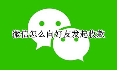 微信怎么向好友发起收款 微信如何向好友发起收款