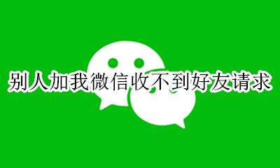 微信申请加好友对方收不到 别人加我微信收不到好友请求