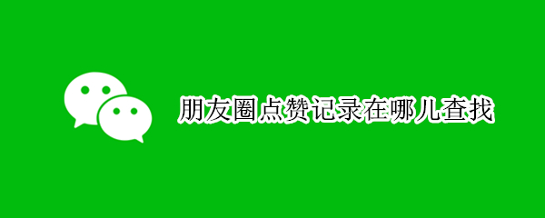 朋友圈点赞记录在哪儿查找