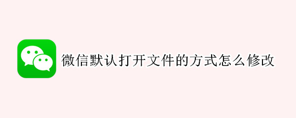 微信默认打开文件的方式怎么修改