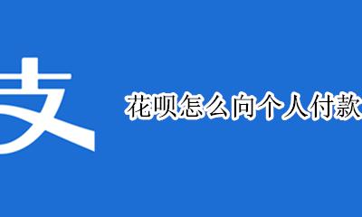 花呗怎么向个人付款 如何向个人付款