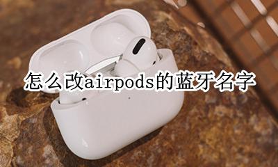 怎样改airpods的名字 怎么改airpods的蓝牙名字
