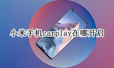 小米手机carplay在哪开启 奥迪carplay小米手机不能用吗