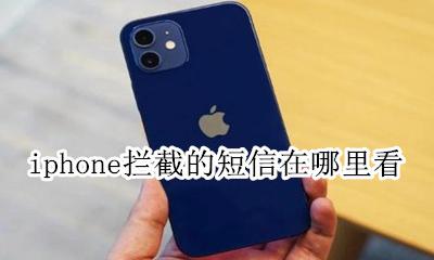 iphone拦截的短信在哪里看 iphone的短信拦截在哪里可以看到