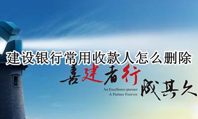 建设银行常用收款人怎么删除 建行网上银行怎样删除收款人